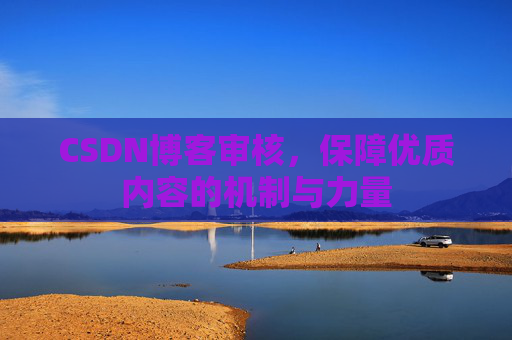 CSDN博客审核，保障优质内容的机制与力量